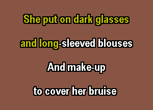 She put on dark glasses

and long-sleeved blouses

And make-up

to cover her bruise