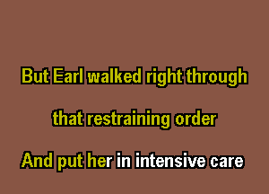 But Earl walked right through

that restraining order

And put her in intensive care