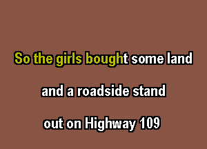 So the girls bought some land

and a roadside stand

out on Highway 109