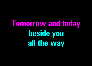 Tomorrow and today

beside you
all the way