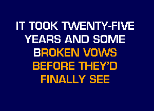 IT TOOK TWENTY-FIVE
YEARS AND SOME
BROKEN VOWS
BEFORE THEY'D
FINALLY SEE