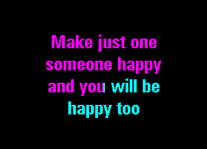 Make just one
someone happy

and you will he
happytoo