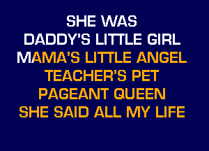 SHE WAS
DADDY'S LITI'LE GIRL
MAMA'S LITI'LE ANGEL
TEACHER'S PET
PAGEANT QUEEN
SHE SAID ALL MY LIFE