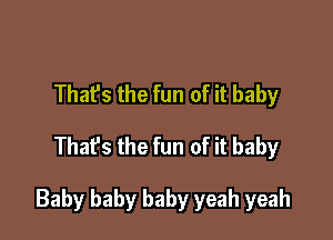 Thafs the fun of it baby
Thafs the fun of it baby

Baby baby baby yeah yeah
