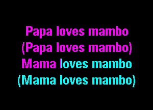 Papa loves mambo
(Papa loves mambo)
Mama loves mambo

(Mama loves mambo)