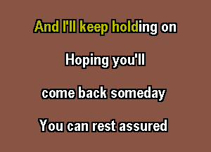 And I'll keep holding on

Hoping you'll
come back someday

You can rest assured