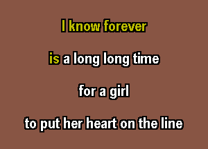 I know forever

is a long long time

for a girl

to put her heart on the line