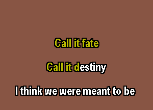 Call it fate

Call it destiny

lthink we were meant to be