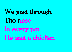 We paid through
The nose

In every pot
He said a chicken