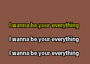 I wanna be your everything

lwanna be your everything

lwanna be your everything