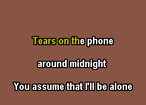 Tears on the phone

around midnight

You assume that I'll be alone