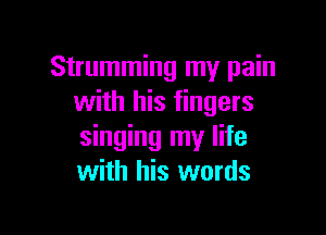 Strumming my pain
with his fingers

singing my life
with his words