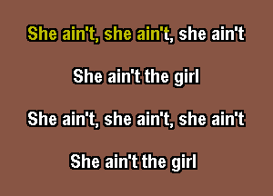 She ain't, she ain't, she ain't
She ain't the girl

She ain't, she ain't, she ain't

She ain't the girl