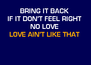 BRING IT BACK
IF IT DON'T FEEL RIGHT
N0 LOVE
LOVE AIN'T LIKE THAT