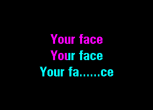 Yourface

Yourface
Yourfa ...... ce