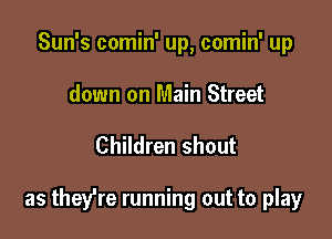 Sun's comin' up, comin' up
down on Main Street

Children shout

as they're running out to play