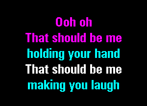 Oohoh
That should be me

holding your hand
Thatshoukihelne
Inakhulyoulaugh