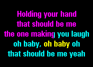 Holding your hand
that should be me
the one making you laugh

oh baby. oh baby oh
that should be me yeah