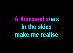 A thousand stars

in the skies
make me realise