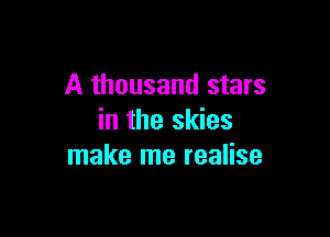 A thousand stars

in the skies
make me realise