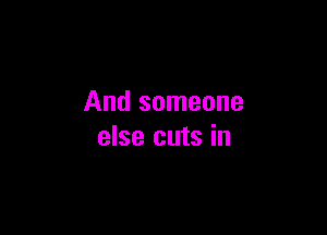 And someone

else cuts in