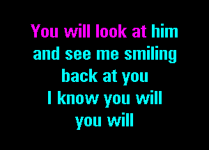 You will look at him
and see me smiling

back at you
I know you will
you will