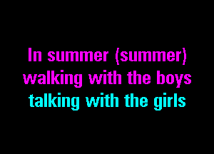 In summer (summer)

walking with the boys
talking with the girls
