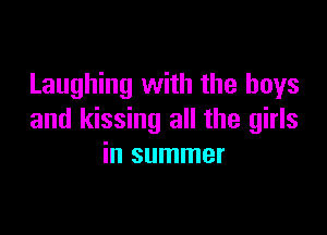 Laughing with the boys

and kissing all the girls
in summer