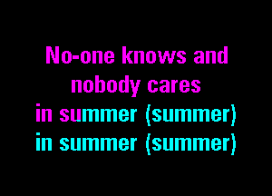 No-one knows and
nobody cares
in summer (summer)
in summer (summer)