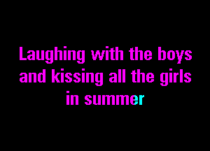 Laughing with the boys

and kissing all the girls
in summer