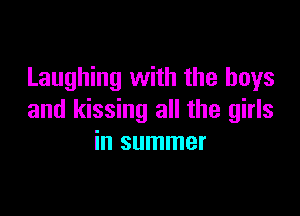Laughing with the boys

and kissing all the girls
in summer