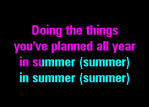 Doing the things
you've planned all year
in summer (summer)
in summer (summer)