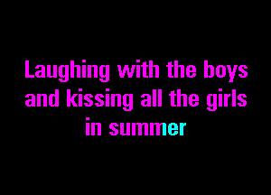 Laughing with the boys

and kissing all the girls
in summer