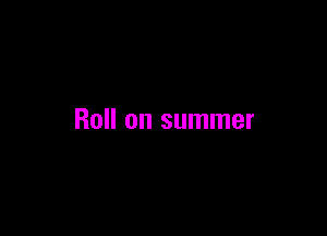 Roll on summer