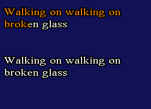 TWalking on walking on
broken glass

XValking on walking on
broken glass