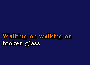 XValking on walking on
broken glass