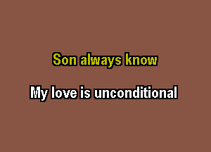 Son always know

My love is unconditional