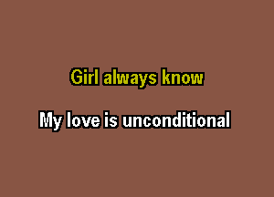 Girl always know

My love is unconditional