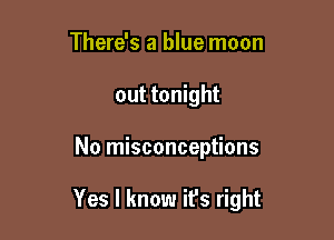 There's a blue moon
out tonight

No misconceptions

Yes I know ifs right