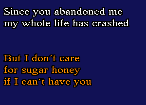 Since you abandoned me
my whole life has crashed

But I don't care
for sugar honey
if I can t have you