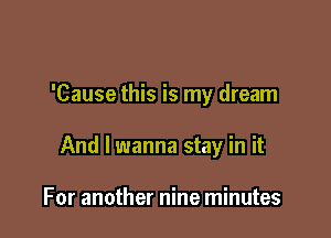 'Cause this is my dream

And I wanna stay in it

For another nine minutes