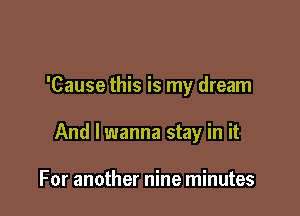 'Cause this is my dream

And I wanna stay in it

For another nine minutes