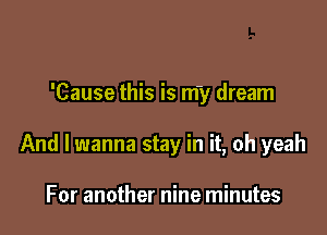 'Cause this is my dream

And I wanna stay in it, oh yeah

For another nine minutes