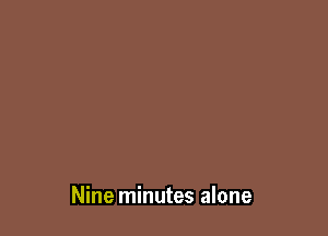 Nine minutes alone
