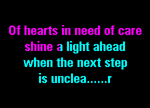 0f hearts in need of care
shine a light ahead

when the next step
is unclea ...... r