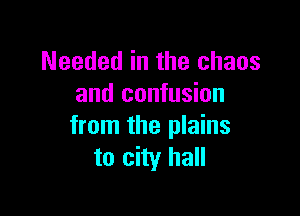 Needed in the chaos
and confusion

from the plains
to city hall