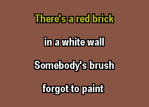 There's a red brick

in a white wall

Somebody's brush

forgot to paint