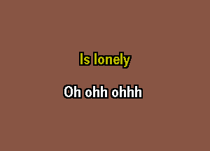 ls lonely

0h ohh ohhh