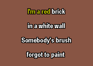 I'm a red brick

in a white wall

Somebody's brush

forgot to paint