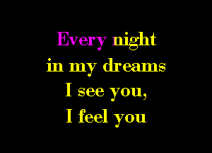 Every night

in my dreams
I see you,
I feel you